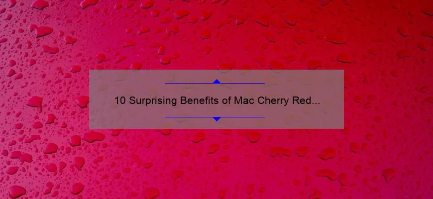 10 Surprising Benefits of Mac Cherry Red Lipstick: A Personal Story [Plus Expert Tips and Stats]