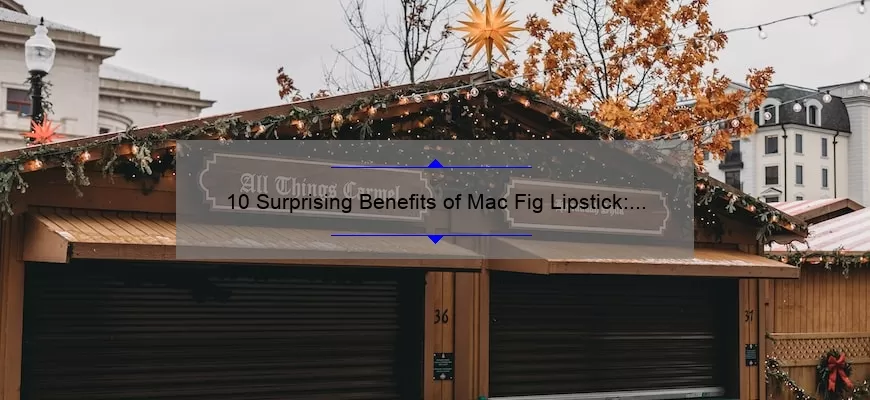 10 Surprising Benefits of Mac Fig Lipstick: A Personal Story [Plus Expert Tips and Stats]