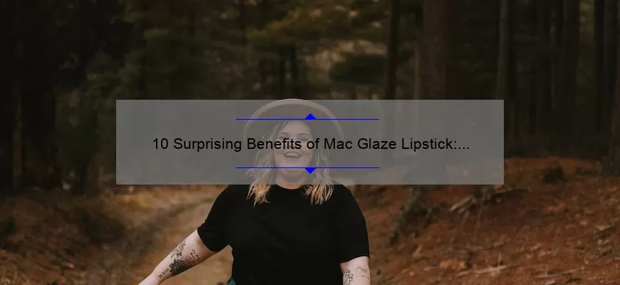 10 Surprising Benefits of Mac Glaze Lipstick: A Personal Story [Plus Tips for Perfect Application]