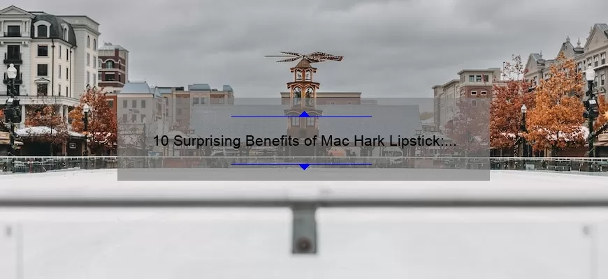 10 Surprising Benefits of Mac Hark Lipstick: A Personal Story [Plus Expert Tips and Stats]
