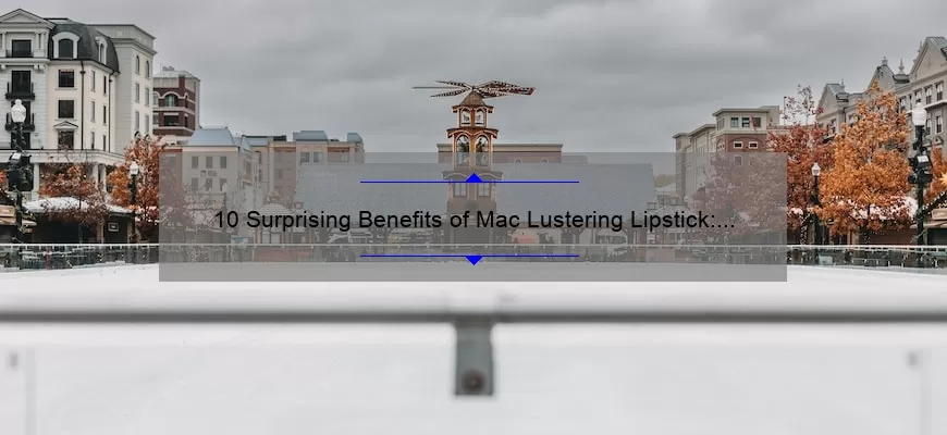 10 Surprising Benefits of Mac Lustering Lipstick: A Personal Story [Plus Tips to Solve Common Lipstick Problems]