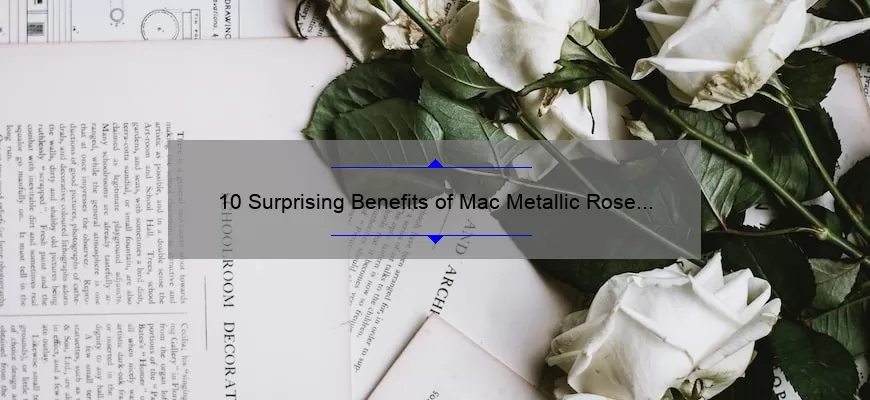 10 Surprising Benefits of Mac Metallic Rose Liquid Lipstick [Plus a Personal Story and Expert Tips]