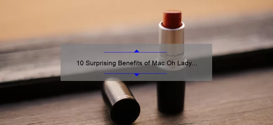 10 Surprising Benefits of Mac Oh Lady Lipstick [A Personal Story and Expert Tips]