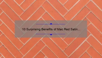 10 Surprising Benefits of Mac Red Satin Lipstick [Plus a Personal Story and Expert Tips]