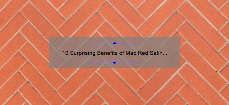 10 Surprising Benefits of Mac Red Satin Lipstick [Plus a Personal Story and Expert Tips]