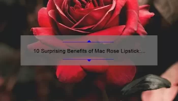 10 Surprising Benefits of Mac Rose Lipstick: A Personal Story [Plus Expert Tips and Stats]