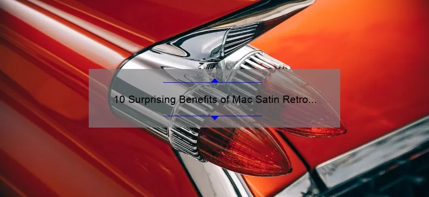 10 Surprising Benefits of Mac Satin Retro Lipstick [Plus a Personal Story and Expert Tips]