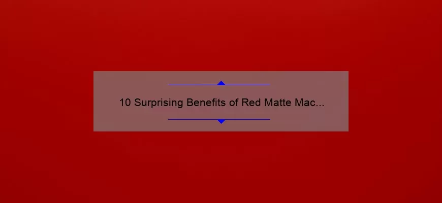10 Surprising Benefits of Red Matte Mac Lipstick [Plus a Personal Story and Expert Tips]