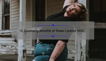 10 Surprising Benefits of Sheer Lipstick MAC [Plus, My Personal Experience]