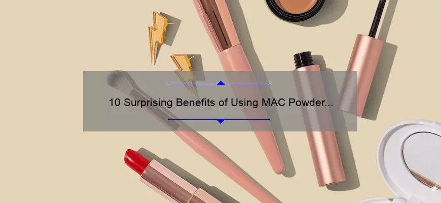 10 Surprising Benefits of Using MAC Powder Lipstick [A Personal Story and Expert Tips]
