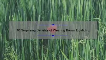 10 Surprising Benefits of Wearing Brown Lipstick by MAC [A Personal Story and Expert Tips]