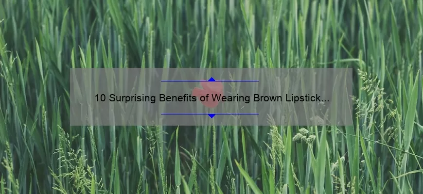 10 Surprising Benefits of Wearing Brown Lipstick by MAC [A Personal Story and Expert Tips]