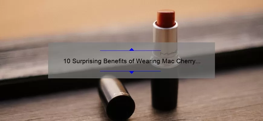 10 Surprising Benefits of Wearing Mac Cherry Lipstick [Plus a Personal Story and Expert Tips]