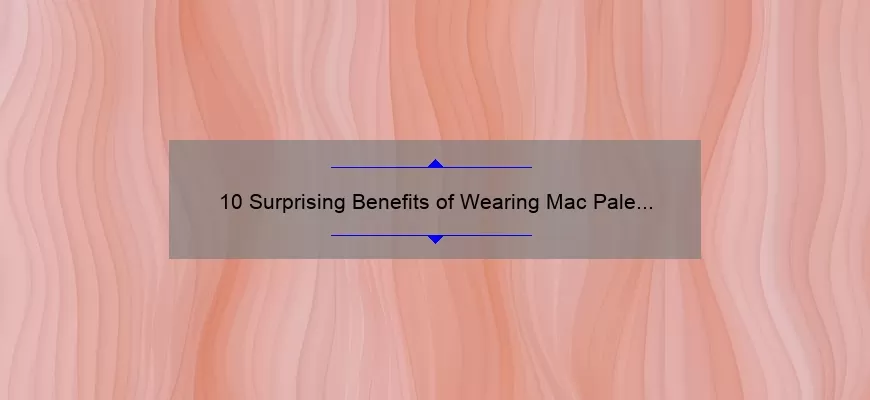 10 Surprising Benefits of Wearing Mac Pale Pink Lipstick [Plus a Personal Story and Expert Tips]