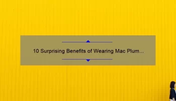 10 Surprising Benefits of Wearing Mac Plum Color Lipstick [Plus a Personal Story and Expert Tips]