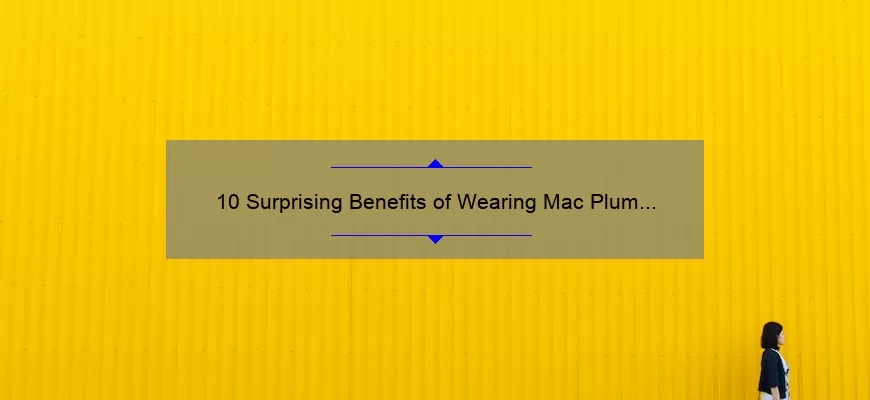 10 Surprising Benefits of Wearing Mac Plum Color Lipstick [Plus a Personal Story and Expert Tips]