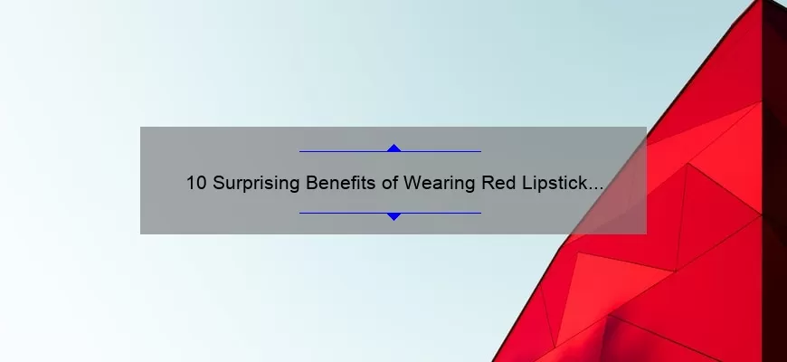 10 Surprising Benefits of Wearing Red Lipstick by MAC [A Personal Story and Expert Tips]