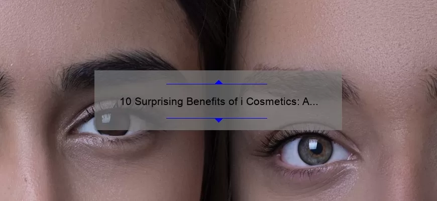 10 Surprising Benefits of i Cosmetics: A Personal Story and Expert Tips [Ultimate Guide for Beauty Enthusiasts]
