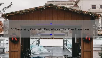 10 Surprising Cosmetic Procedures That Can Transform Your Appearance [Expert Tips and Stats]