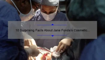10 Surprising Facts About Jane Fonda’s Cosmetic Surgery Journey [And How It Can Help You Make Informed Decisions]