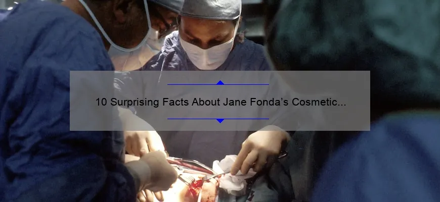 10 Surprising Facts About Jane Fonda’s Cosmetic Surgery Journey [And How It Can Help You Make Informed Decisions]