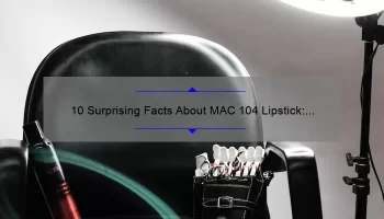 10 Surprising Facts About MAC 104 Lipstick: A Beauty Blogger’s Personal Experience [Ultimate Guide for Choosing the Perfect Shade]
