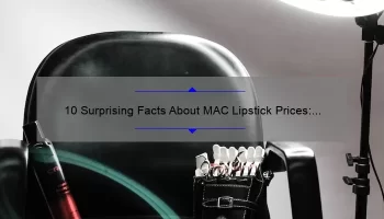 10 Surprising Facts About MAC Lipstick Prices: A Beauty Lover’s Guide [Including Tips to Save Money]