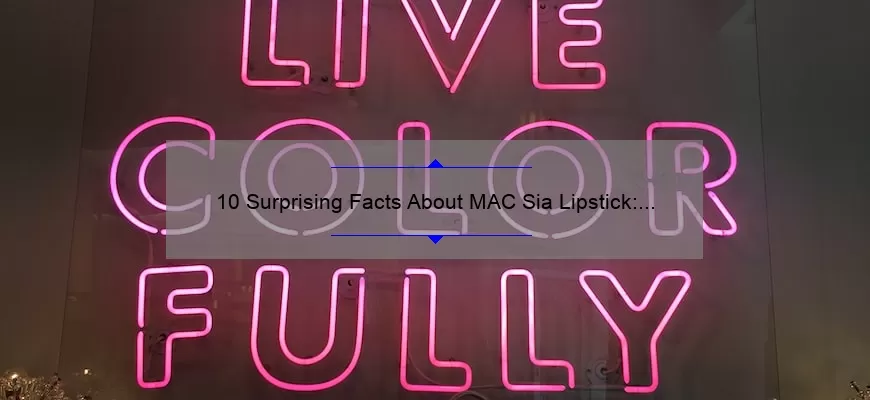 10 Surprising Facts About MAC Sia Lipstick: A Story of Bold Color and Lasting Wear [Ultimate Guide for Lipstick Lovers]