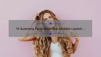 10 Surprising Facts About Mac Hindash Lipstick: A Beauty Blogger’s Personal Experience [Ultimate Guide]