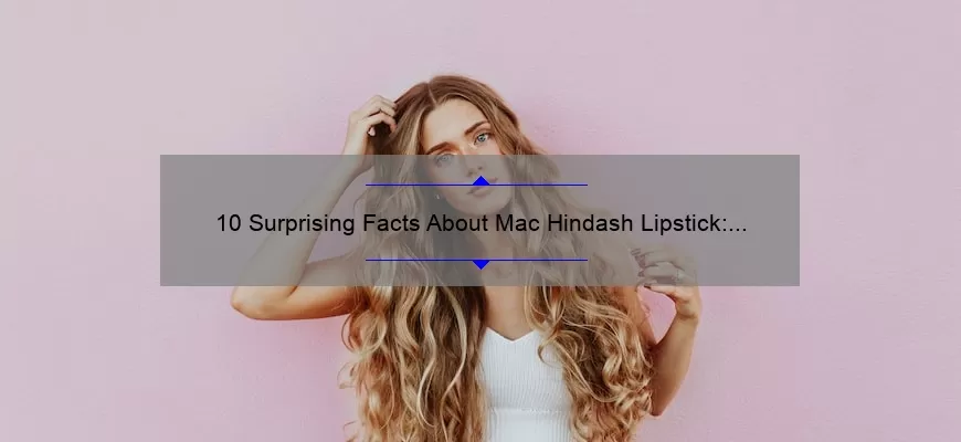 10 Surprising Facts About Mac Hindash Lipstick: A Beauty Blogger’s Personal Experience [Ultimate Guide]