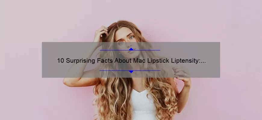 10 Surprising Facts About Mac Lipstick Liptensity: A Beauty Blogger’s Personal Experience [Ultimate Guide]