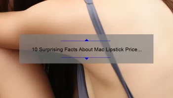 10 Surprising Facts About Mac Lipstick Price in USA: A Guide for Beauty Enthusiasts [2021 Update]
