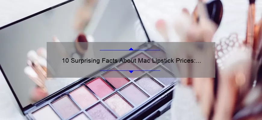 10 Surprising Facts About Mac Lipstick Prices: A Guide to Saving Money [For Beauty Enthusiasts]