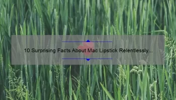 10 Surprising Facts About Mac Lipstick Relentlessly Red [Plus Tips for Perfect Application]