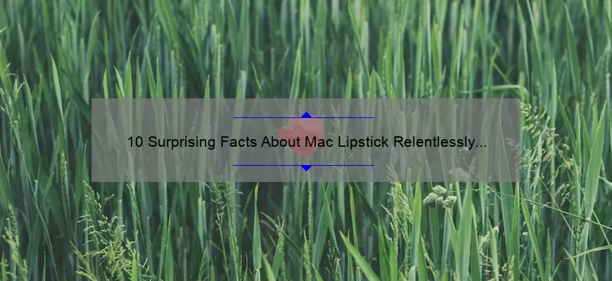 10 Surprising Facts About Mac Lipstick Relentlessly Red [Plus Tips for Perfect Application]