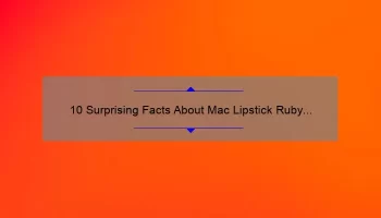 10 Surprising Facts About Mac Lipstick Ruby Red: A Story of Bold Beauty [Ultimate Guide for Perfect Application]