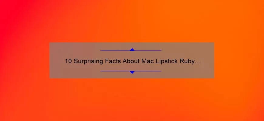 10 Surprising Facts About Mac Lipstick Ruby Red: A Story of Bold Beauty [Ultimate Guide for Perfect Application]