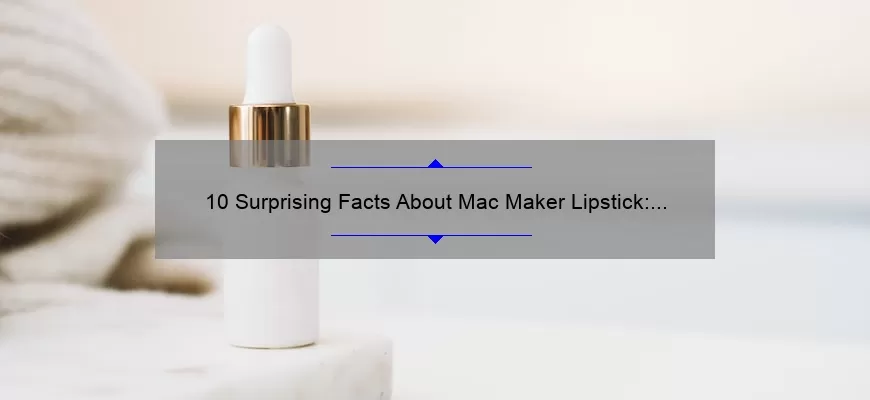 10 Surprising Facts About Mac Maker Lipstick: A Beauty Blogger’s Personal Experience [Ultimate Guide]