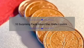 10 Surprising Facts About Mac Matte Lipstick Price [Plus Tips to Save Money]