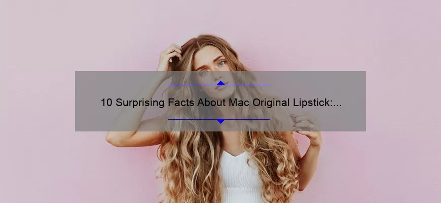 10 Surprising Facts About Mac Original Lipstick: A Beauty Blogger’s Personal Experience [Ultimate Guide]