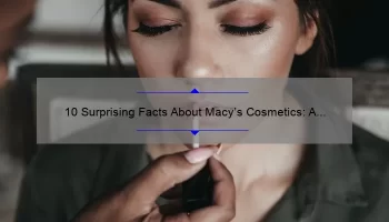 10 Surprising Facts About Macy’s Cosmetics: A Beauty Blogger’s Story [Ultimate Guide]