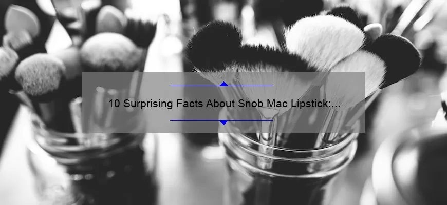 10 Surprising Facts About Snob Mac Lipstick: A Beauty Snob’s Guide [Solving Your Lipstick Woes]