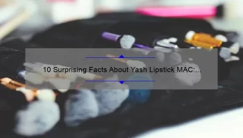 10 Surprising Facts About Yash Lipstick MAC: A Beauty Blogger’s Personal Experience [Ultimate Guide for Choosing the Perfect Shade]