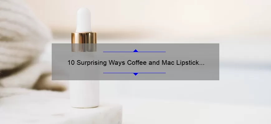 10 Surprising Ways Coffee and Mac Lipstick Can Transform Your Beauty Routine [Expert Tips and Tricks]