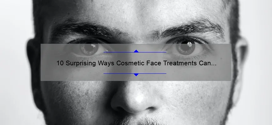 10 Surprising Ways Cosmetic Face Treatments Can Transform Your Appearance [Real Stories and Expert Tips]