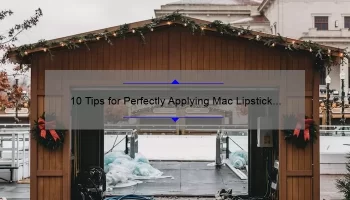 10 Tips for Perfectly Applying Mac Lipstick Over the Taupe [A Personal Story and Expert Advice]