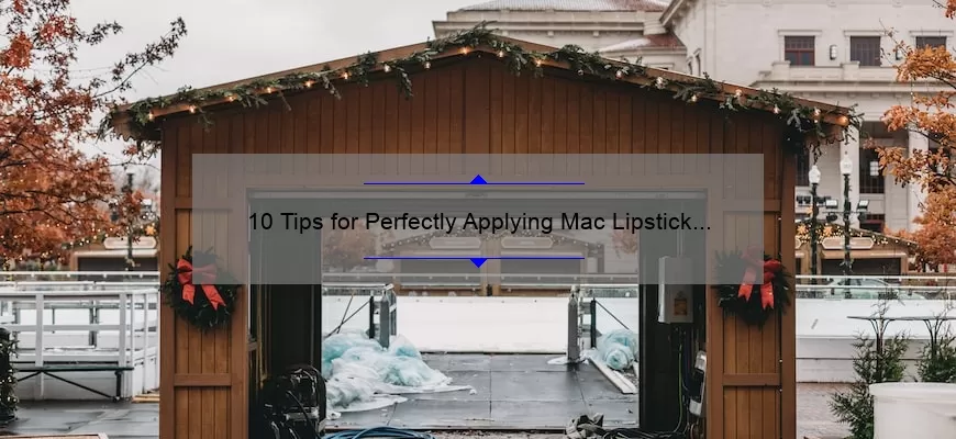 10 Tips for Perfectly Applying Mac Lipstick Over the Taupe [A Personal Story and Expert Advice]