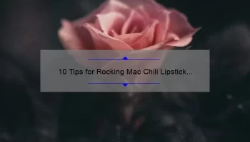10 Tips for Rocking Mac Chili Lipstick on Dark Skin: A Personal Story and Expert Advice [Keyword Optimization]