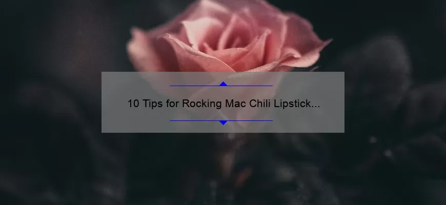 10 Tips for Rocking Mac Chili Lipstick on Dark Skin: A Personal Story and Expert Advice [Keyword Optimization]