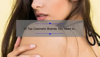 10 Top Cosmetic Brands You Need to Know [With Stats and Solutions] – A Personal Story of Beauty and Quality